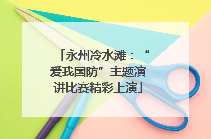 永州冷水滩：“爱我国防”主题演讲比赛精彩上演